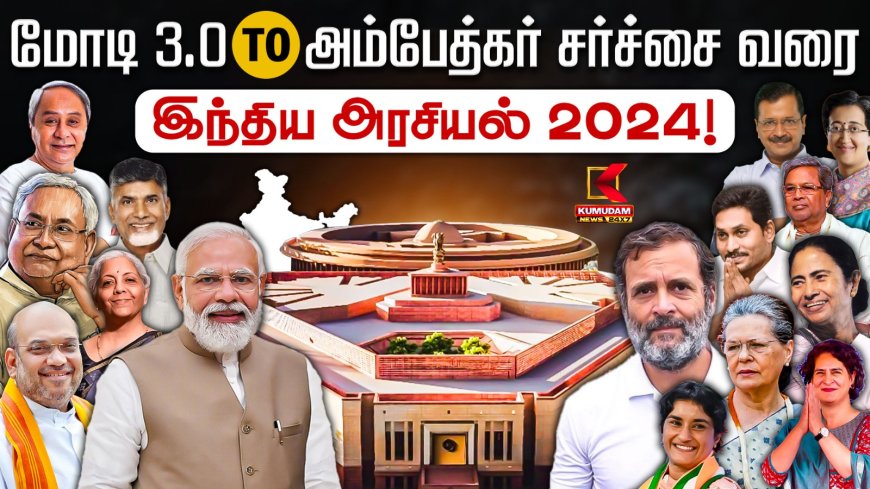 இந்திய அரசியல் 2024: மோடி 3.0 டூ அம்பேத்கர் சர்ச்சை வரை...